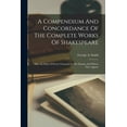 thumbnail image 1 of A Compendium And Concordance Of The Complete Works Of Shakespeare: Also, An Index Of Every Character In The Dramas And Where They Appear, 1 of 8
