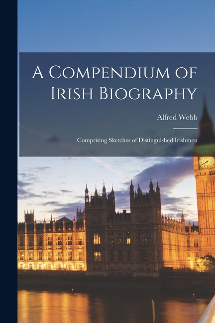 A Compendium of Irish Biography: Comprising Sketches of Distinguished ...