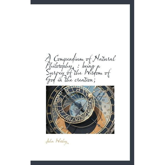 A Compendium of Natural Philosophy, : Being a Survey of the Wisdom of God in the Creation; (Hardcover)