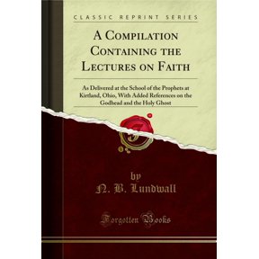 A Compilation Containing the Lectures on Faith (Classic Reprint)
