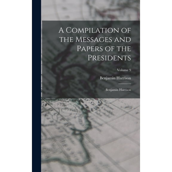 A Compilation of the Messages and Papers of the Presidents: Benjamin Harrison; Volume 9, (Hardcover)