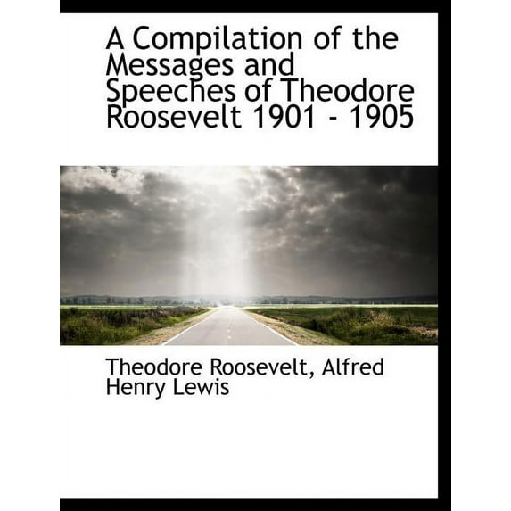 A Compilation of the Messages and Speeches of Theodore Roosevelt 1901 - 1905 (Paperback)