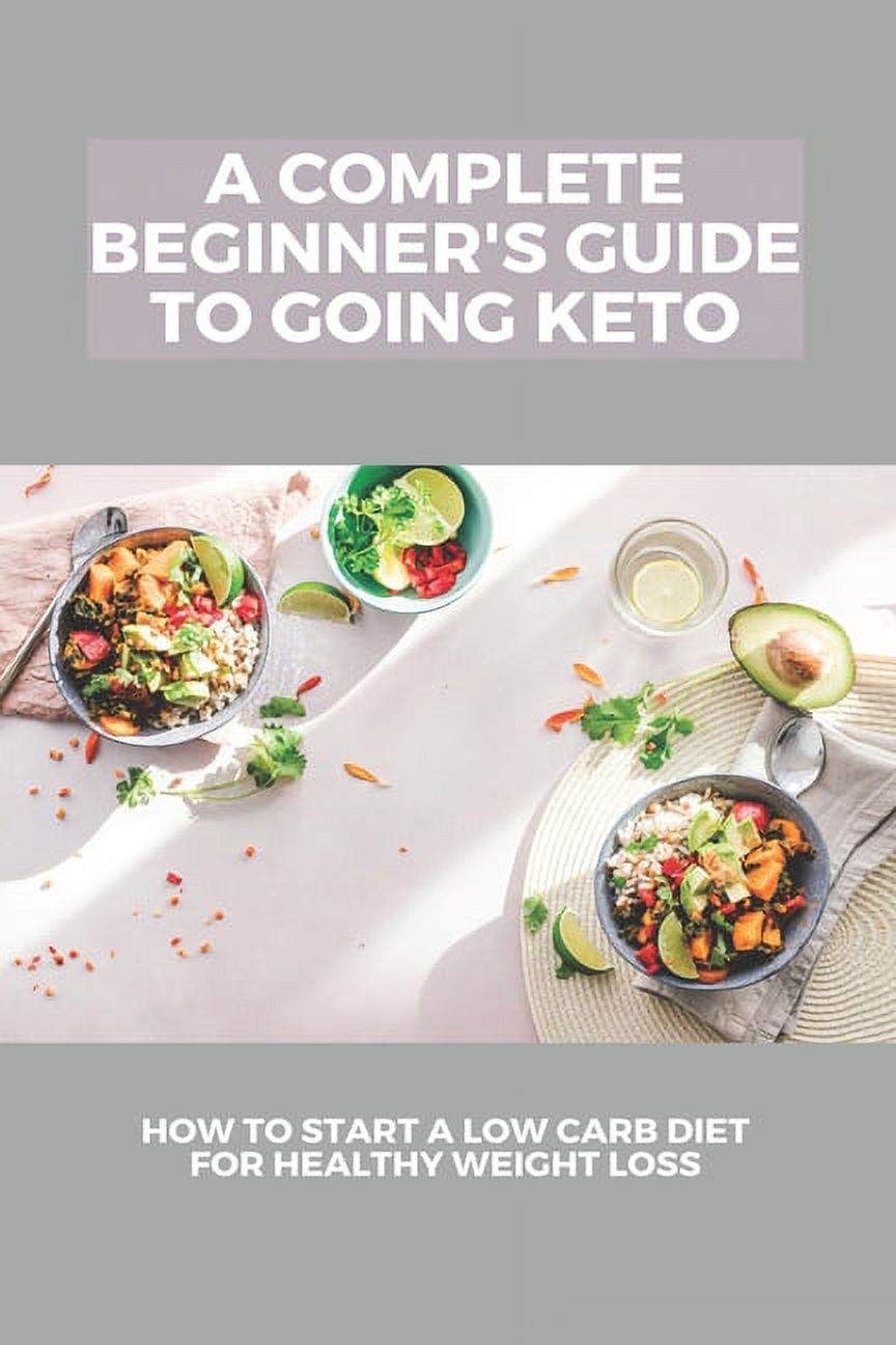 A Complete Beginner's Guide To Going Keto : How To Start A Low Carb Diet For Healthy Weight Loss: Keto Diet Meals (Paperback)