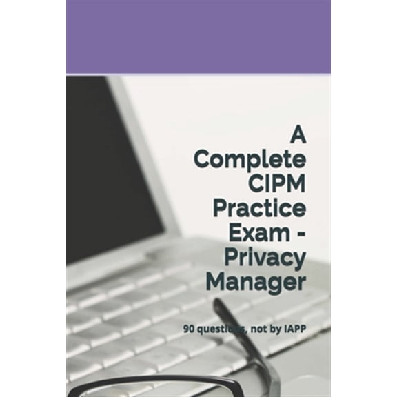 A Complete CIPM Practice Exam - Privacy Manager (Paperback)