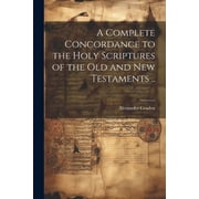 A Complete Concordance to the Holy Scriptures of the Old and New Testaments .. Paperback