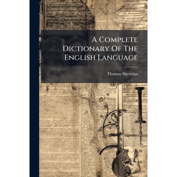 A Complete Dictionary Of The English Language : Both With Regard To Sound And Meaning ... To Which Is Prefixed A Prosodial Grammar (Paperback)