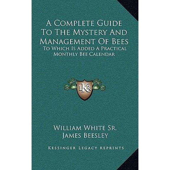 A Complete Guide to the Mystery and Management of Bees: To Which Is Added a Practical Monthly Bee Calendar Hardcover