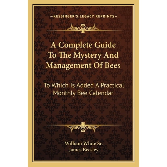 A Complete Guide To The Mystery And Management Of Bees : To Which Is Added A Practical Monthly Bee Calendar (Paperback)