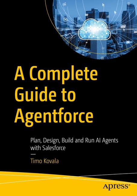 A Complete Guide to Agentforce: Plan, Design, Build and Run AI Agents ...