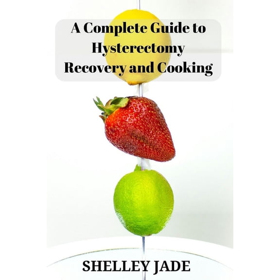 A Complete Guide to Hysterectomy Recovery and Cooking (Paperback)