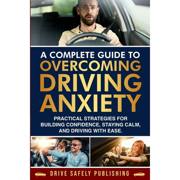 A Complete Guide to Overcoming Driving Anxiety: Practical Strategies for Building Confidence, Staying Calm, and Driving , (Paperback)