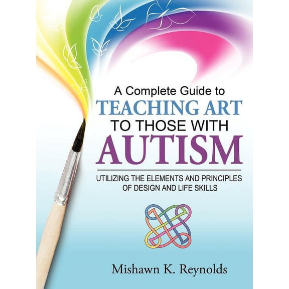 A Complete Guide to Teaching Art to Those with Autism: Utilizing the Elements and Principles of Design and Life Skills, (Paperback)