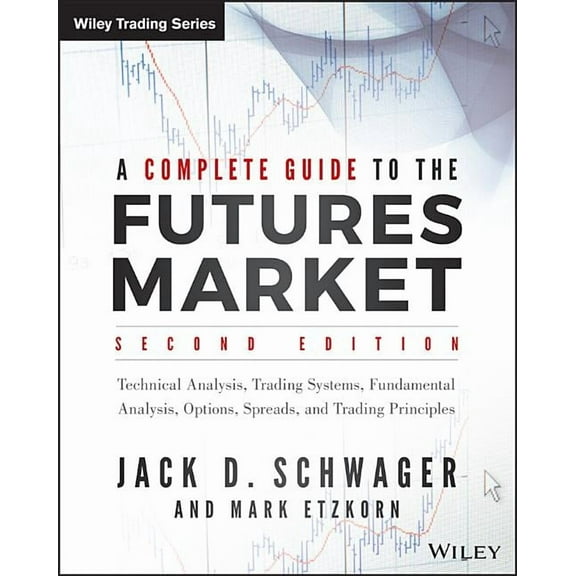 A Complete Guide to the Futures Market : Technical Analysis, Trading Systems, Fundamental Analysis, Options, Spreads, and Trading Principles