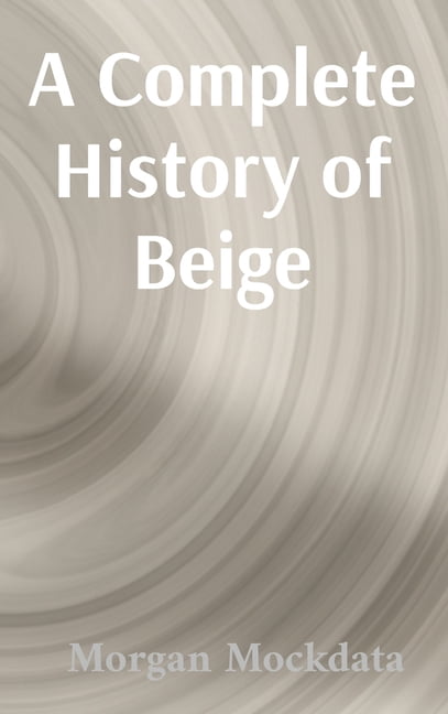 A Complete History of Colors A Complete History of Beige: From Taupe to Ecru and Back Again, Book 1, (Hardcover)