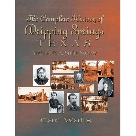 A Complete History of Dripping Springs Texas & The P.A. Smith Survey, (Paperback)