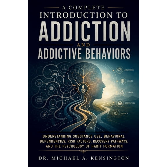 A Complete Introduction to Addiction and Addictive Behaviors: Understanding Substance Use, Behavioral Dependencies, Risk, (Paperback)