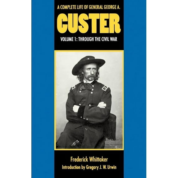 A Complete Life of General George A. Custer, Volume 1: Through the Civil War, (Paperback)