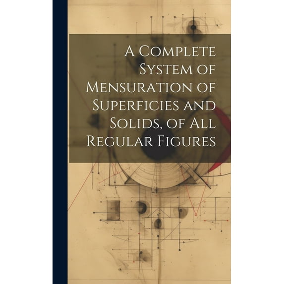 A Complete System of Mensuration of Superficies and Solids, of All Regular Figures (Hardcover)