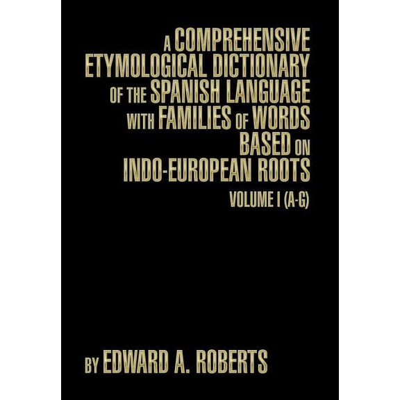 A Comprehensive Etymological Dictionary of the Spanish Language with Families of Words Based on Indo-European Roots : Volume I (A-G)