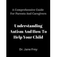 thumbnail image 1 of A Comprehensive Guide For Parents And Caregivers: Understanding Autism And How To Help Your Child. (Paperback) by Dr. Jane Frey, 1 of 1