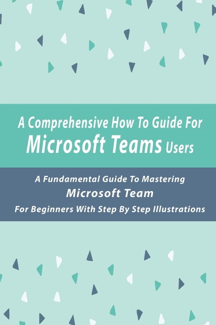 A Comprehensive How-To Guide For Microsoft Teams Users : A Fundamental 