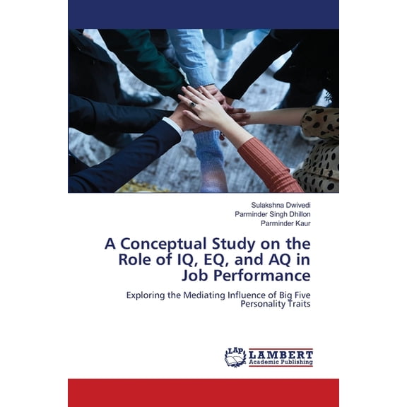 A Conceptual Study on the Role of IQ, EQ, and AQ in Job Performance, (Paperback)