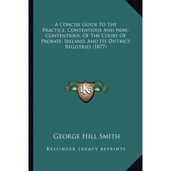 A Concise Guide To The Practice, Contentious And Non-Contentious, Of The Court Of Probate, Ireland, And Its District Registries (1877) (Paperback)