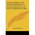 thumbnail image 1 of A Concise History Of Ancient Institutions V1 : Inventions And Discoveries In Science And Mechanic Art (1823) (Paperback), 1 of 1