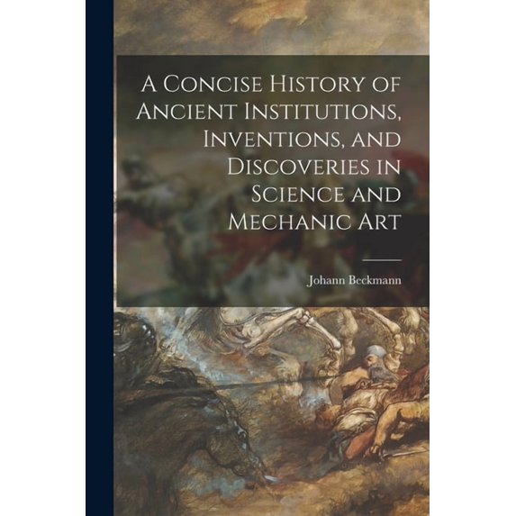 A Concise History of Ancient Institutions, Inventions, and Discoveries in Science and Mechanic Art (Paperback)
