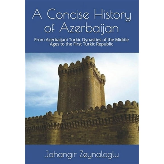 A Concise History of Azerbaijan: From Azerbaijani Turkic Dynasties of the Middle Ages to the First Turkic Republic