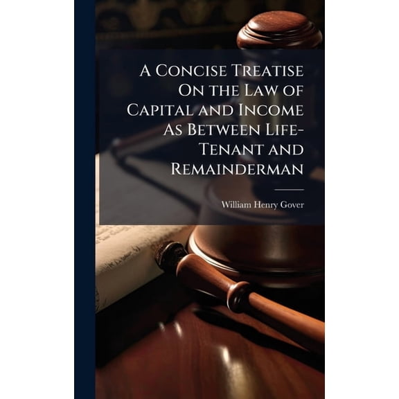 A Concise Treatise On the Law of Capital and Income As Between Life-Tenant and Remainderman, (Hardcover)