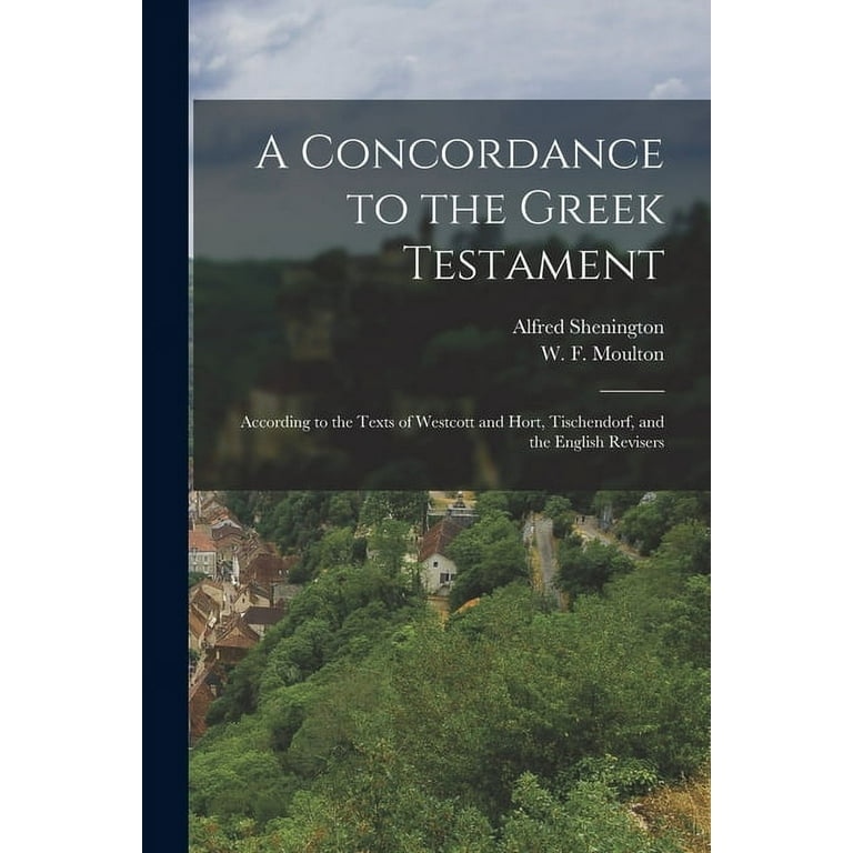 A Concordance to the Greek Testament : According to the Texts of Westcott  and Hort, Tischendorf, and the English Revisers (Paperback)