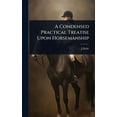 thumbnail image 1 of A Condensed Practical Treatise Upon Horsemanship, (Hardcover), 1 of 1
