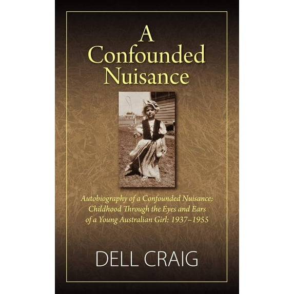 A Confounded Nuisance: Autobiography of a Confounded Nuisance: Childhood Through the Eyes and Ears of a Young Australian, (Hardcover)