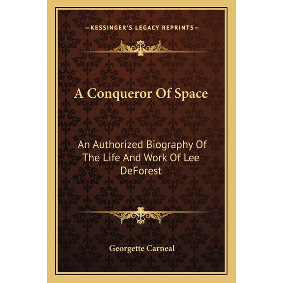 A Conqueror Of Space: An Authorized Biography Of The Life And Work Of Lee DeForest Paperback 116316447X 9781163164471 Georgette Carneal