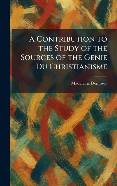 A Contribution to the Study of the Sources of the Genie Du Christianisme, (Hardcover)