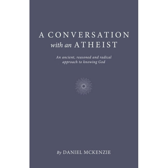 A Conversation with an Atheist : An Ancient, Reasoned and Radical Approach to Knowing God (Paperback)