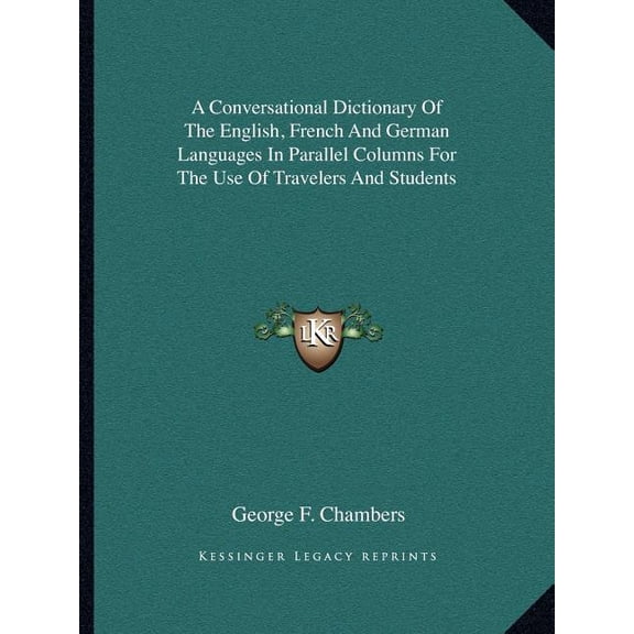 A Conversational Dictionary Of The English, French And German Languages In Parallel Columns For The Use Of Travelers And Students (Paperback)
