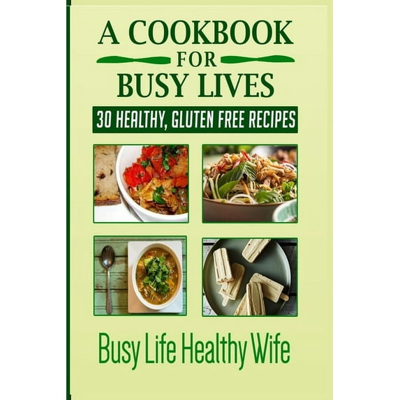 A Cookbook for Busy Lives A Cookbook for Busy Lives: 30 Healthy Gluten Free Recipes, Book 1, (Paperback)