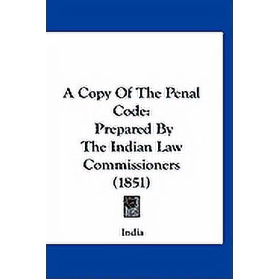A Copy Of The Penal Code : Prepared By The Indian Law Commissioners (1851) (Hardcover)