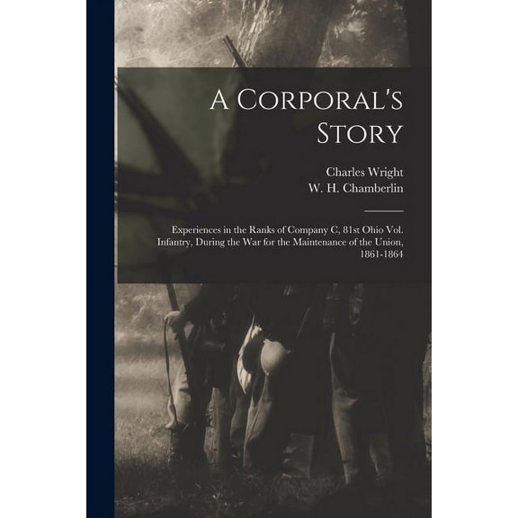 A Corporal's Story: Experiences in the Ranks of Company C, 81st Ohio Vol. Infantry, During the War for the Maintenance o, (Paperback)