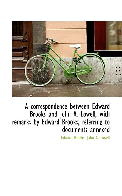 A Correspondence Between Edward Brooks and John A. Lowell, with Remarks by Edward Brooks, Referring (Paperback)