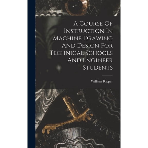 A Course Of Instruction In Machine Drawing And Design For Technical Schools And Engineer Students, (Hardcover)