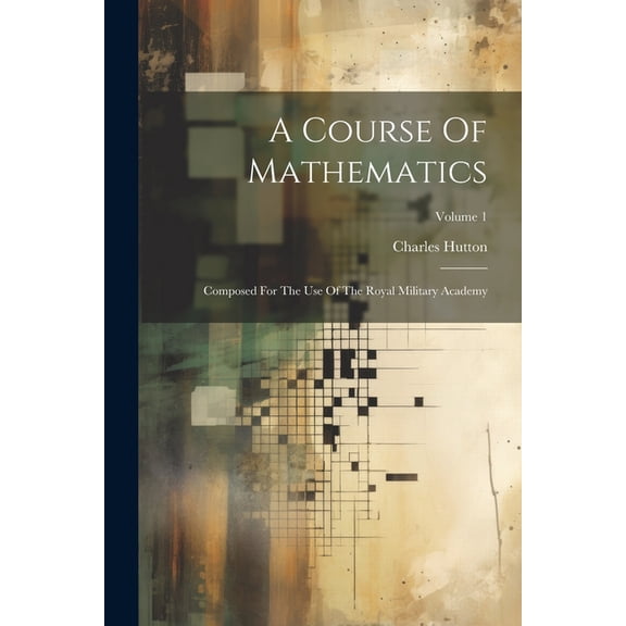 A Course Of Mathematics: Composed For The Use Of The Royal Military Academy; Volume 1, (Paperback)