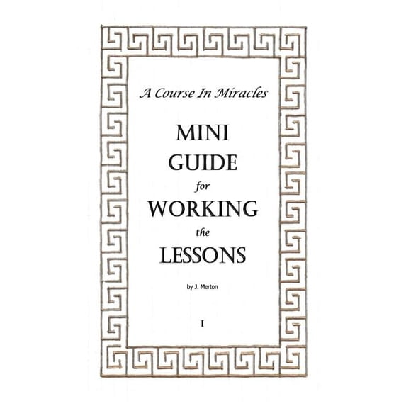 A Course In Miracles Mini Guide for Working the Lessons (Paperback) by J Merton