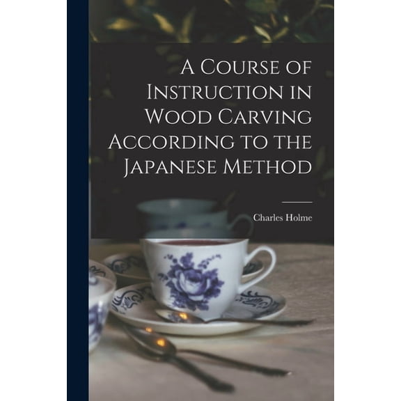 A Course of Instruction in Wood Carving According to the Japanese Method (Paperback)