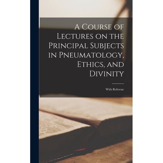 A Course of Lectures on the Principal Subjects in Pneumatology, Ethics, and Divinity, (Hardcover)