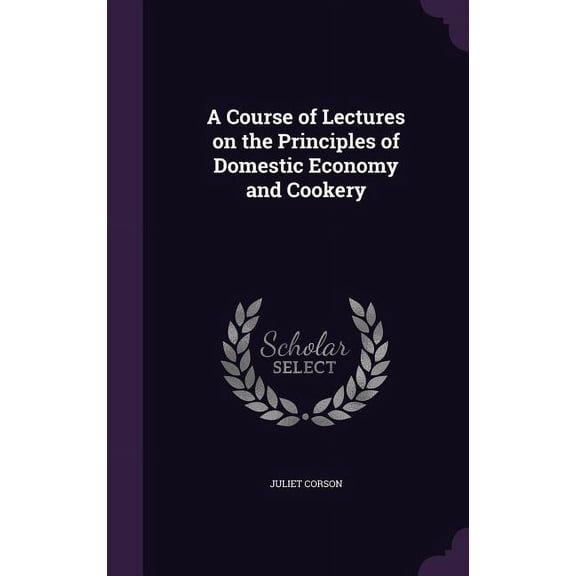 A Course of Lectures on the Principles of Domestic Economy and Cookery (Hardcover)
