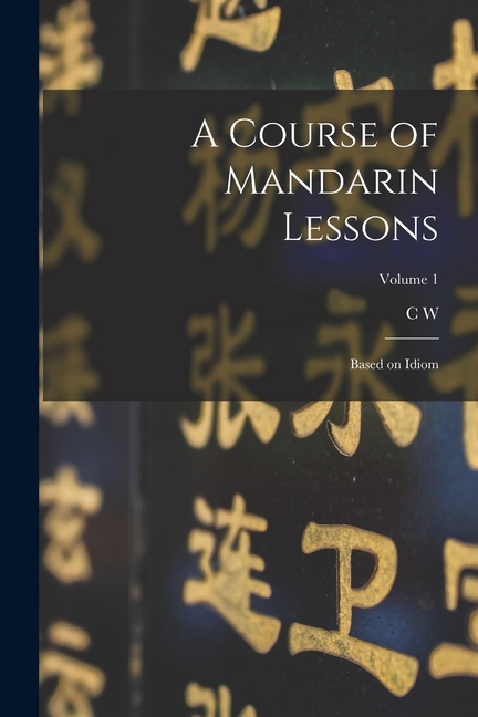 A Course of Mandarin Lessons: Based on Idiom; Volume 1, (Paperback ...