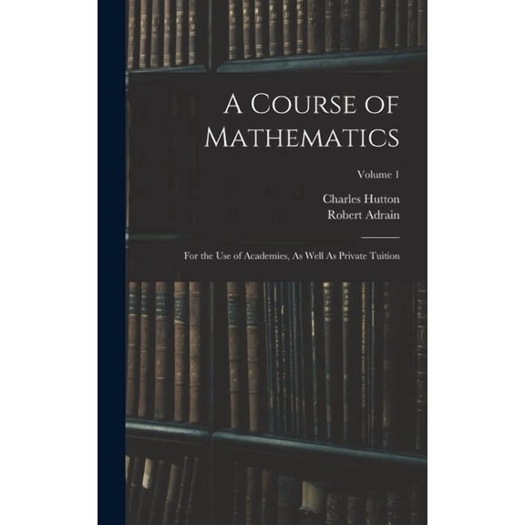 A Course of Mathematics: For the Use of Academies, As Well As Private Tuition; Volume 1, (Hardcover)